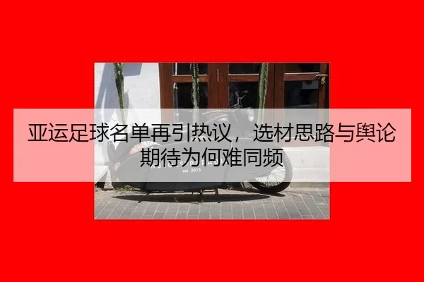 亚运足球名单再引热议，选材思路与舆论期待为何难同频